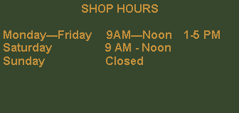 Text Box: SHOP HOURSMonday—Friday     9AM—Noon    1-5 PMSaturday		9 AM - NoonSunday		Closed