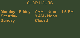 Text Box: SHOP HOURSMondayFriday     9AMNoon    1-5 PMSaturday		9 AM - NoonSunday		Closed